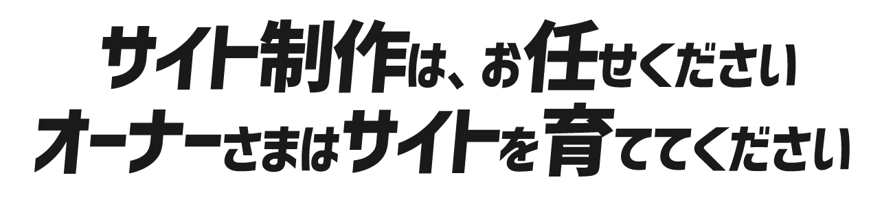 サイト制作はプロにお任せください オーナーさまはサイトを育ててください